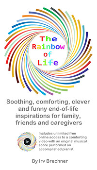 The Rainbow of Life: Soothing, Comforting, Clever and Funny End-of-Life Inspirations for Family, Friends and Caregivers