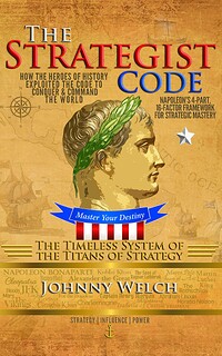 The Strategist Code: The Timeless System of the Titans of Strategy: How the Heroes of History Exploited the Code to Conquer & Command the World: Napoleon's 16-Factor Framework for Strategic Mastery